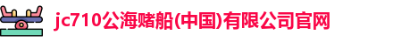710公海赌赌船官网
